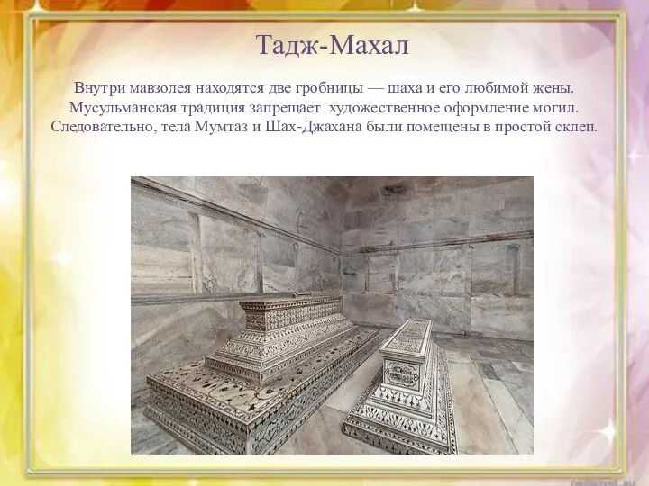 Тадж-Махал Внутри мавзолея находятся две гробницы — шаха и его любимой жены. Мусульманская