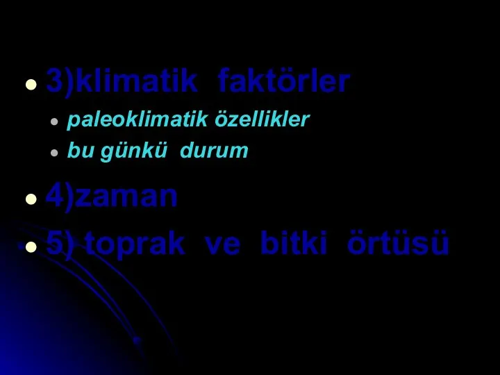 3)klimatik faktörler paleoklimatik özellikler bu günkü durum 4)zaman 5) toprak ve bitki örtüsü