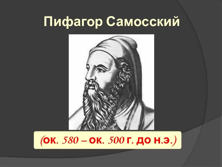 (ок. 580 – ок. 500 г. до н.э.) Пифагор Самосский