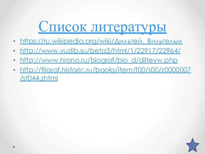 Список литературы https://ru.wikipedia.org/wiki/Дильтей,_Вильгельм http://www.vuzlib.su/beta3/html/1/22917/22964/ http://www.hrono.ru/biograf/bio_d/dilteyw.php http://filosof.historic.ru/books/item/f00/s00/z0000007/st044.shtml