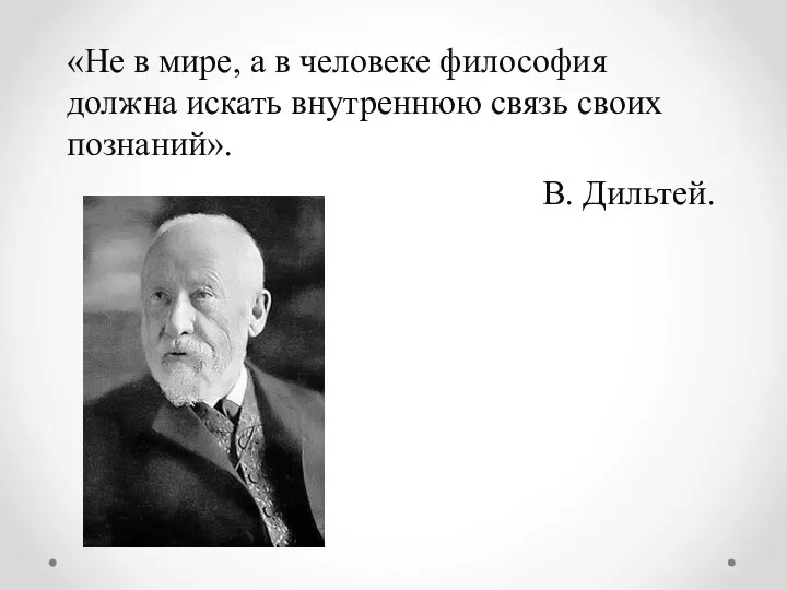 «Не в мире, а в человеке философия должна искать внутреннюю связь своих познаний». В. Дильтей.