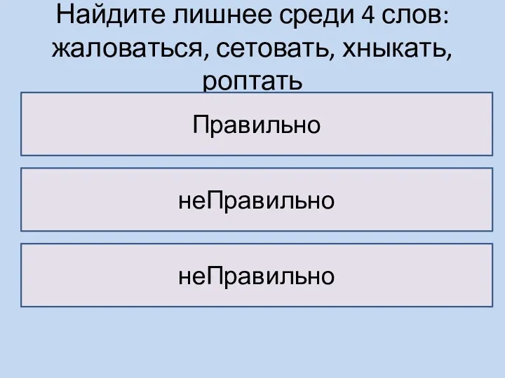 Найдите лишнее среди 4 слов: жаловаться, сетовать, хныкать, роптать Правильно неПравильно неПравильно