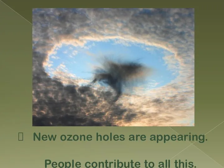 New ozone holes are appearing. People contribute to all this.