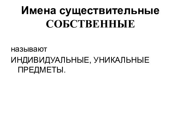 Имена существительные СОБСТВЕННЫЕ называют ИНДИВИДУАЛЬНЫЕ, УНИКАЛЬНЫЕ ПРЕДМЕТЫ.