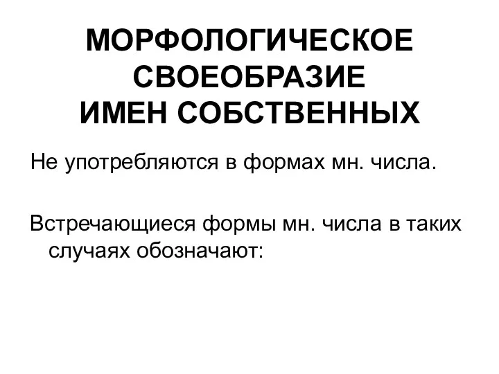 МОРФОЛОГИЧЕСКОЕ СВОЕОБРАЗИЕ ИМЕН СОБСТВЕННЫХ Не употребляются в формах мн. числа.