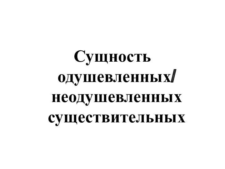 Сущность одушевленных/ неодушевленных существительных