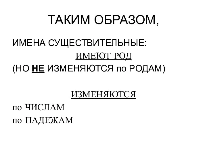 ТАКИМ ОБРАЗОМ, ИМЕНА СУЩЕСТВИТЕЛЬНЫЕ: ИМЕЮТ РОД (НО НЕ ИЗМЕНЯЮТСЯ по РОДАМ) ИЗМЕНЯЮТСЯ по ЧИСЛАМ по ПАДЕЖАМ