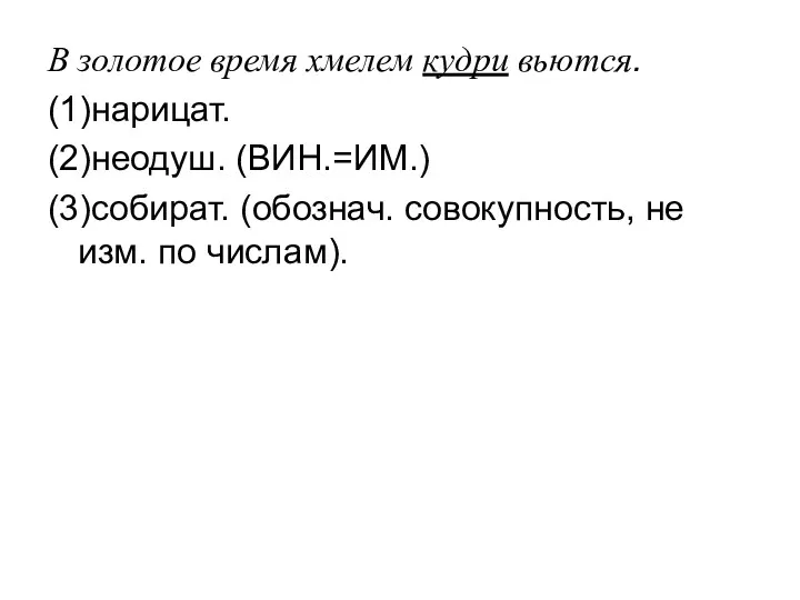 В золотое время хмелем кудри вьются. (1)нарицат. (2)неодуш. (ВИН.=ИМ.) (3)собират. (обознач. совокупность, не изм. по числам).