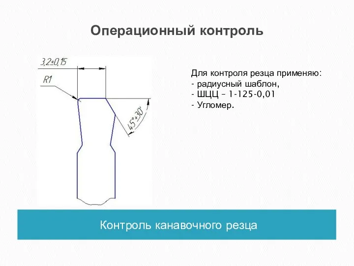 Операционный контроль Контроль канавочного резца Для контроля резца применяю: -