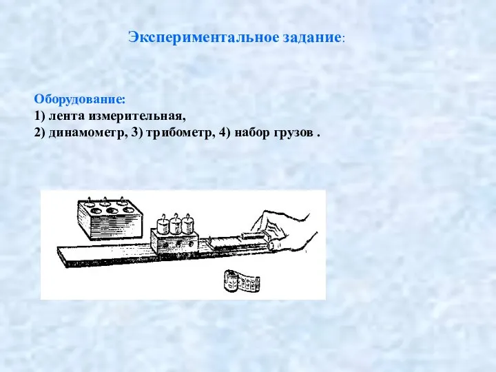 Экспериментальное задание: Оборудование: 1) лента измерительная, 2) динамометр, 3) трибометр, 4) набор грузов .