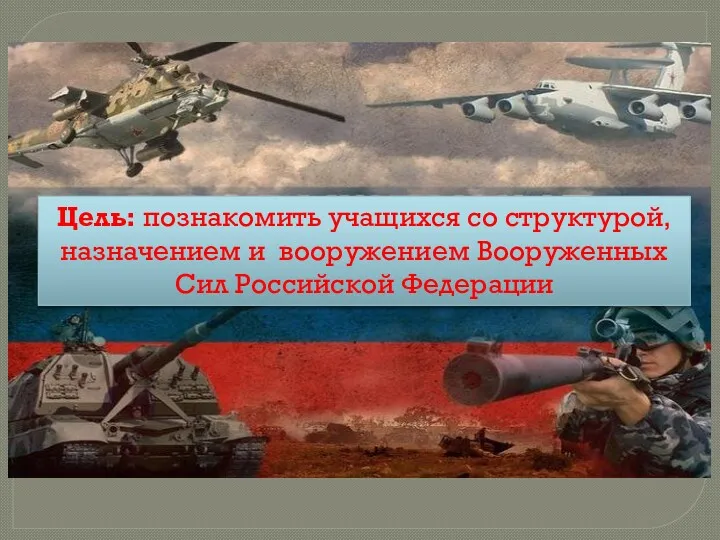 Цель: познакомить учащихся со структурой, назначением и вооружением Вооруженных Сил Российской Федерации