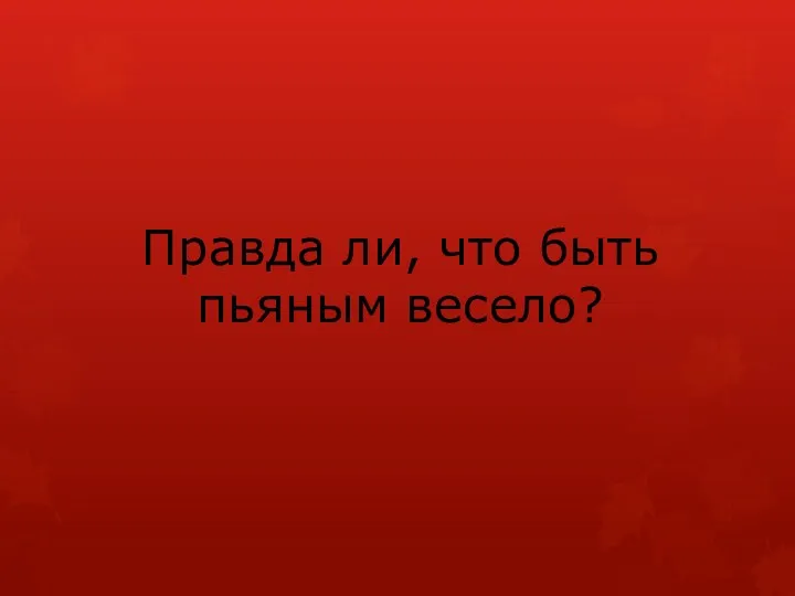 Правда ли, что быть пьяным весело?