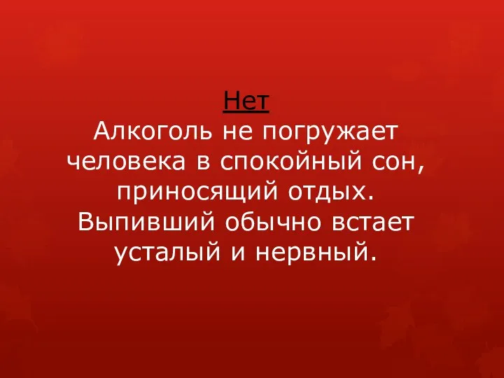 Нет Алкоголь не погружает человека в спокойный сон, приносящий отдых. Выпивший обычно встает усталый и нервный.