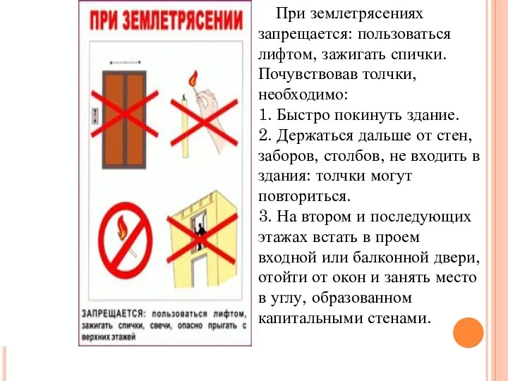 При землетрясениях запрещается: пользоваться лифтом, зажигать спички. Почувствовав толчки, необходимо: 1. Быстро покинуть