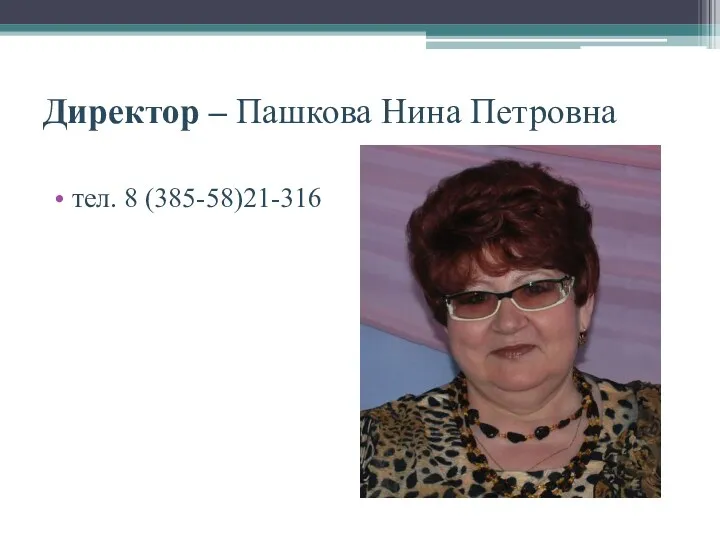 Директор – Пашкова Нина Петровна тел. 8 (385-58)21-316