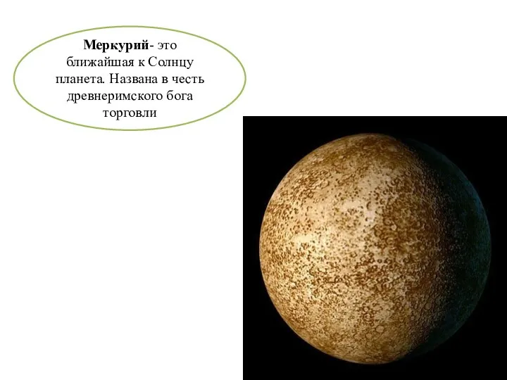 Меркурий- это ближайшая к Солнцу планета. Названа в честь древнеримского бога торговли