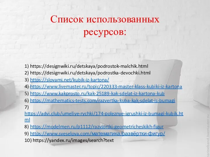Список использованных ресурсов: 1) https://designwiki.ru/detskaya/podrostok-malchik.html 2) https://designwiki.ru/detskaya/podrostka-devochki.html 3) https://slovami.net/kubik-iz-kartona/ 4)