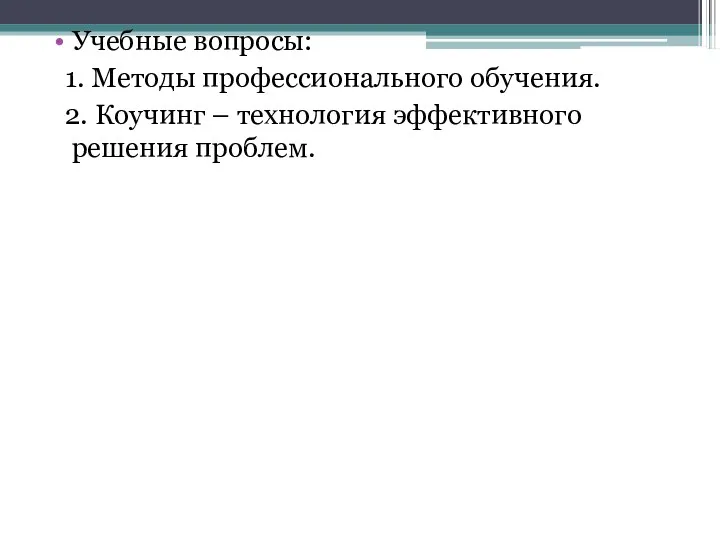 Учебные вопросы: 1. Методы профессионального обучения. 2. Коучинг – технология эффективного решения проблем.