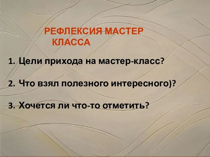 Цели прихода на мастер-класс? Что взял полезного интересного)? Хочется ли что-то отметить? РЕФЛЕКСИЯ МАСТЕР КЛАССА