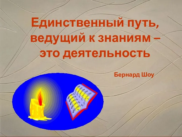 Единственный путь, ведущий к знаниям – это деятельность Бернард Шоу