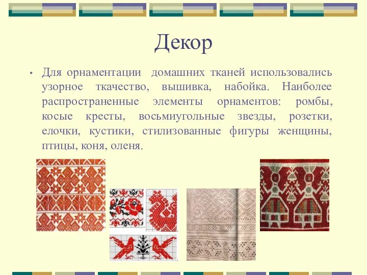 Для орнаментации домашних тканей использовались узорное ткачество, вышивка, набойка. Наиболее распространенные элементы орнаментов:
