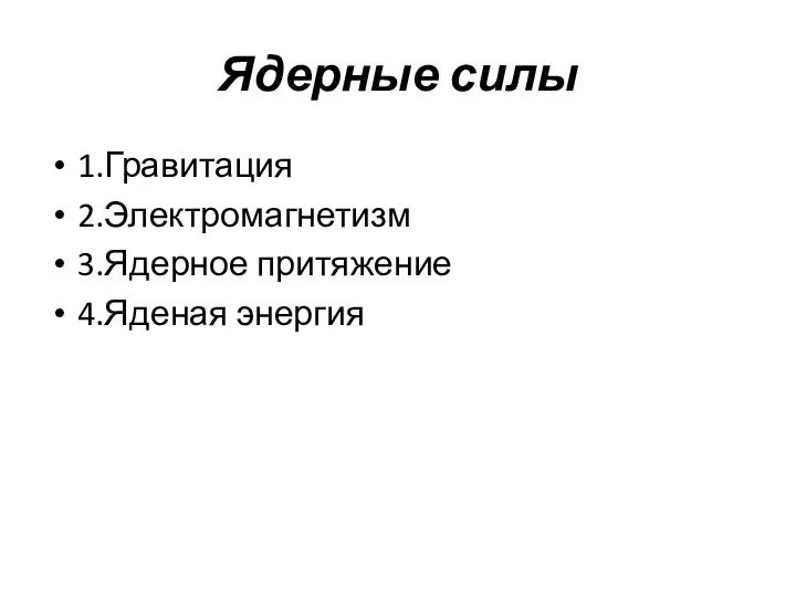 Ядерные силы 1.Гравитация 2.Электромагнетизм 3.Ядерное притяжение 4.Яденая энергия