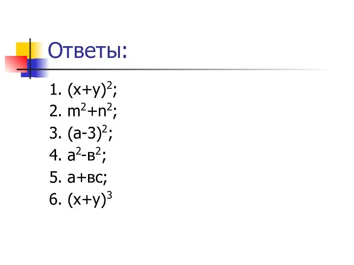 Ответы: 1. (х+у)2; 2. m2+n2; 3. (a-3)2; 4. a2-в2; 5. a+вс; 6. (х+у)3