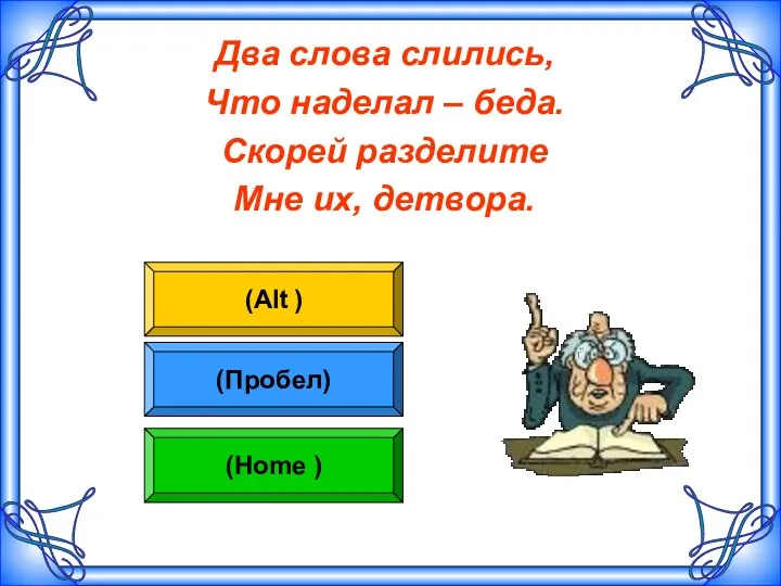 Два слова слились, Что наделал – беда. Скорей разделите Мне их, детвора. Два