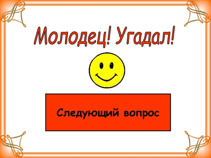 Следующий вопрос Молодец! Угадал! Следующий вопрос