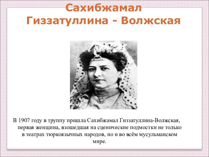 Сахибжамал Гиззатуллина - Волжская В 1907 году в труппу пришла Сахибжамал Гиззатуллина-Волжская, первая