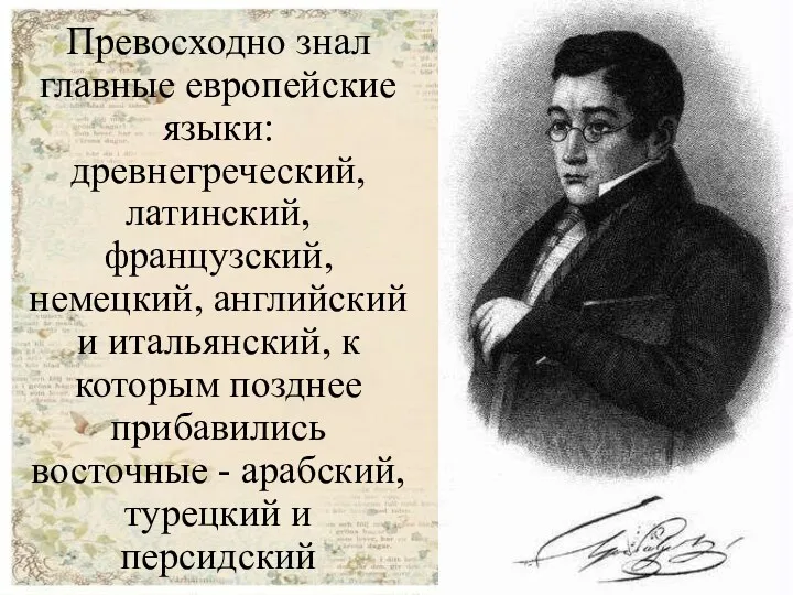 Превосходно знал главные европейские языки: древнегреческий, латинский, французский, немецкий, английский