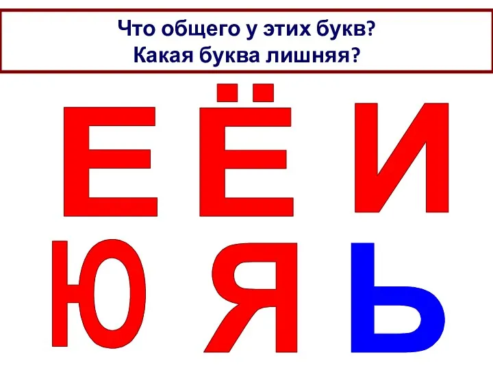 Что общего у этих букв? Какая буква лишняя? Е Ё И Ю Я Ь