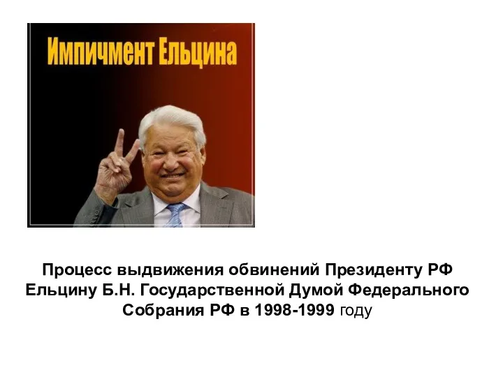 Процесс выдвижения обвинений Президенту РФ Ельцину Б.Н. Государственной Думой Федерального Собрания РФ в 1998-1999 году