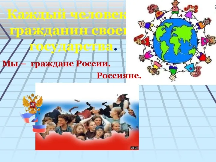 Каждый человек – гражданин своего государства. Мы – граждане России. Россияне.