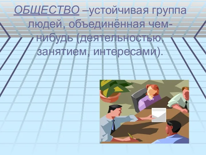 ОБЩЕСТВО –устойчивая группа людей, объединённая чем-нибудь (деятельностью, занятием, интересами).