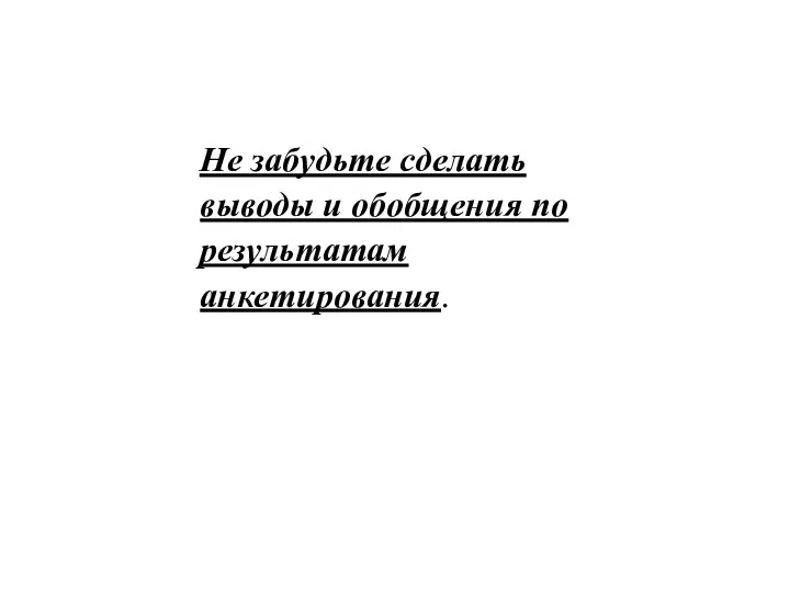 Не забудьте сделать выводы и обобщения по результатам анкетирования.