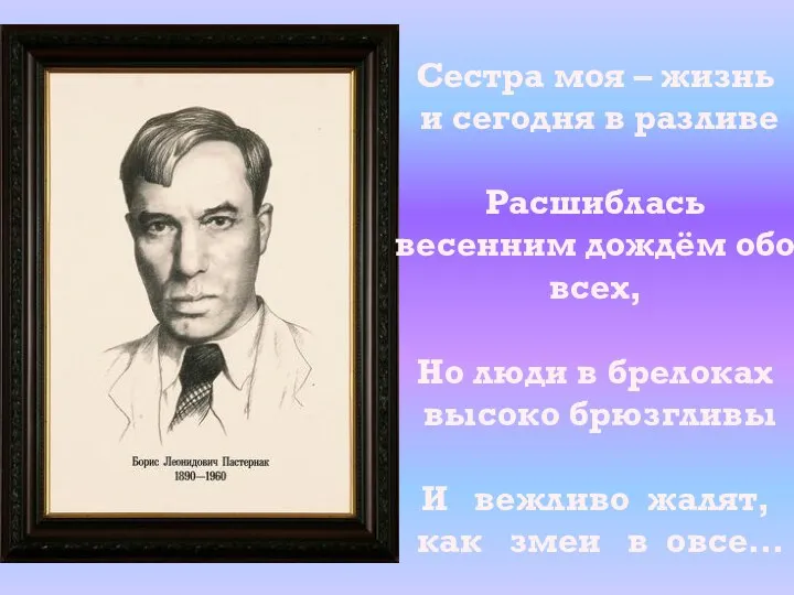 Сестра моя – жизнь и сегодня в разливе Расшиблась весенним