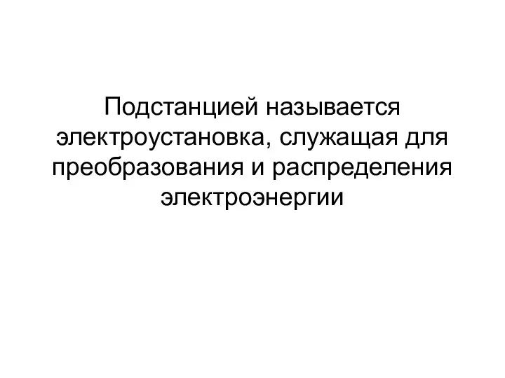 Подстанцией называется электроустановка, служащая для преобразования и распределения электроэнергии