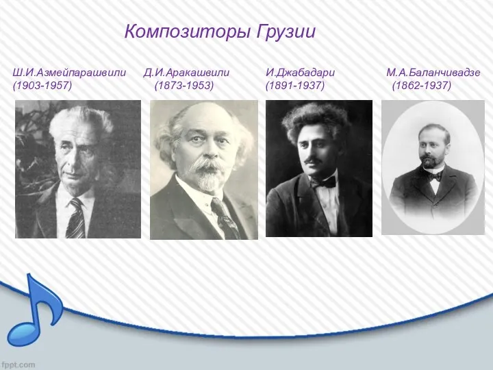 Композиторы Грузии Ш.И.Азмейпарашвили Д.И.Аракашвили И.Джабадари М.А.Баланчивадзе (1903-1957) (1873-1953) (1891-1937) (1862-1937)