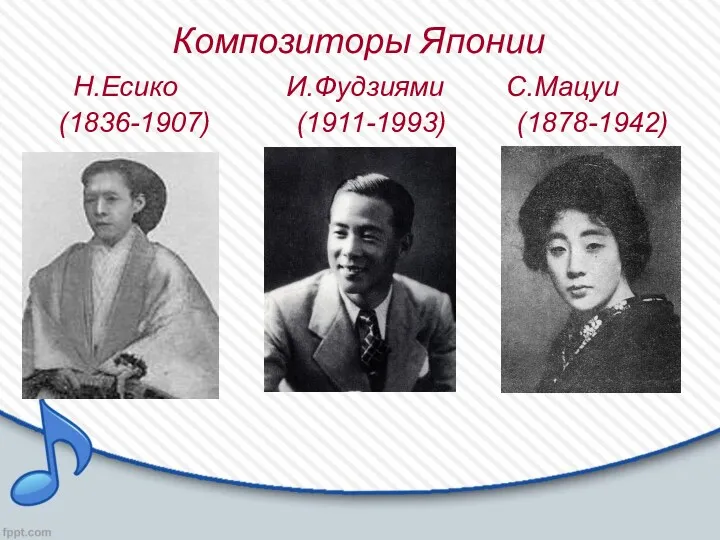 Композиторы Японии Н.Есико И.Фудзиями С.Мацуи (1836-1907) (1911-1993) (1878-1942)