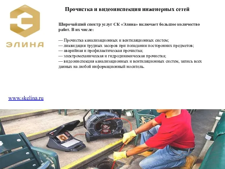 www.skelina.ru Прочистка и видеоинспекция инженерных сетей Широчайший спектр услуг СК