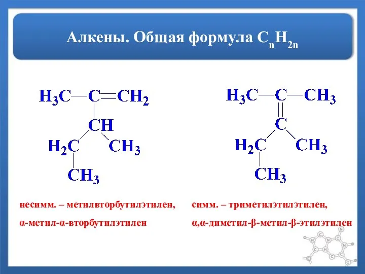 Алкены. Общая формула СnH2n несимм. – метилвторбутилэтилен, α-метил-α-вторбутилэтилен симм. – триметилэтилэтилен, α,α-диметил-β-метил-β-этилэтилен