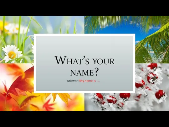What’s your name? Answer: My name is …