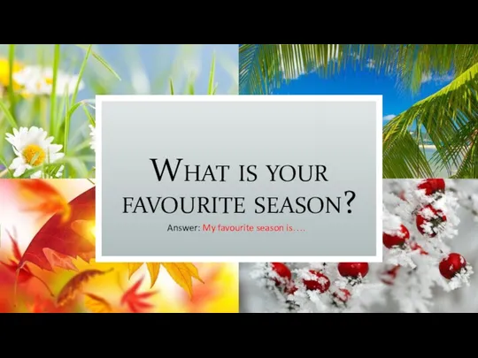 What is your favourite season? Answer: My favourite season is….
