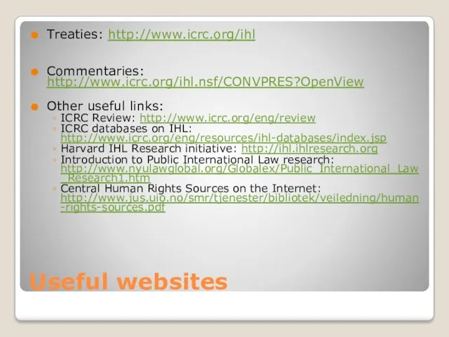 Useful websites Treaties: http://www.icrc.org/ihl Commentaries: http://www.icrc.org/ihl.nsf/CONVPRES?OpenView Other useful links: ICRC