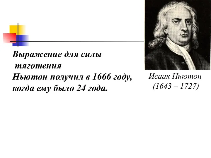 Выражение для силы тяготения Ньютон получил в 1666 году, когда ему было 24