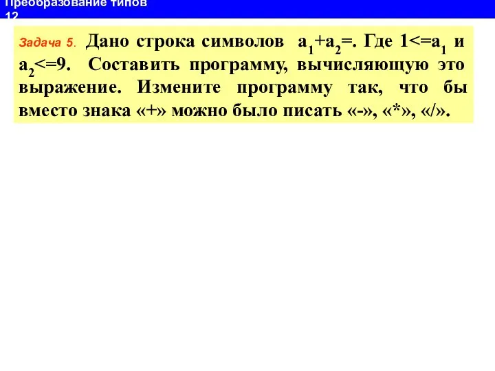 Преобразование типов 12 Задача 5. Дано строка символов а1+а2=. Где 1