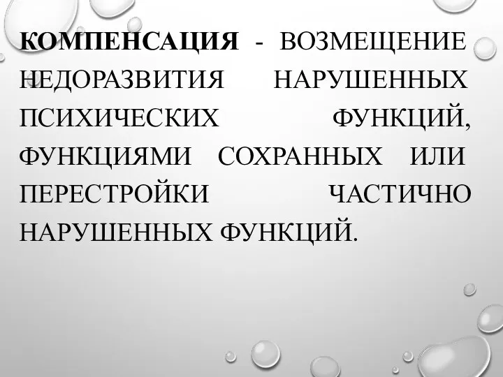 КОМПЕНСАЦИЯ - ВОЗМЕЩЕНИЕ НЕДОРАЗВИТИЯ НАРУШЕННЫХ ПСИХИЧЕСКИХ ФУНКЦИЙ, ФУНКЦИЯМИ СОХРАННЫХ ИЛИ ПЕРЕСТРОЙКИ ЧАСТИЧНО НАРУШЕННЫХ ФУНКЦИЙ.