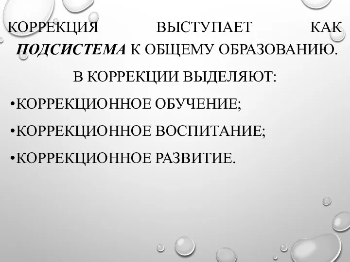 КОРРЕКЦИЯ ВЫСТУПАЕТ КАК ПОДСИСТЕМА К ОБЩЕМУ ОБРАЗОВАНИЮ. В КОРРЕКЦИИ ВЫДЕЛЯЮТ: КОРРЕКЦИОННОЕ ОБУЧЕНИЕ; КОРРЕКЦИОННОЕ ВОСПИТАНИЕ; КОРРЕКЦИОННОЕ РАЗВИТИЕ.