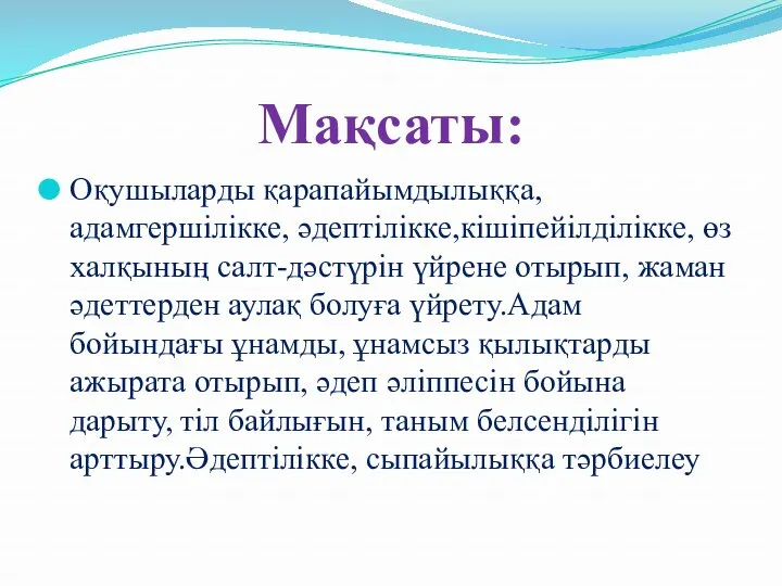 Мақсаты: Оқушыларды қарапайымдылыққа, адамгершілікке, әдептілікке,кішіпейілділікке, өз халқының салт-дәстүрін үйрене отырып,